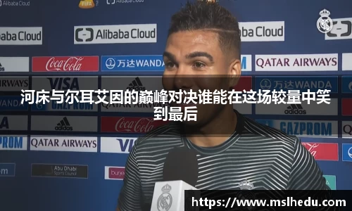 河床与尔耳艾因的巅峰对决谁能在这场较量中笑到最后